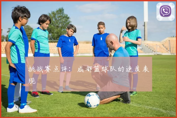 挑战赛点评：成都篮球队的速度表现