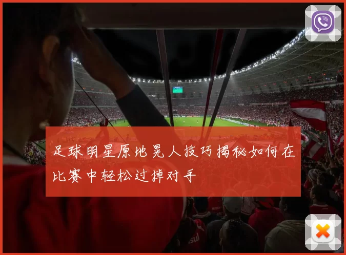 足球明星原地晃人技巧揭秘如何在比赛中轻松过掉对手