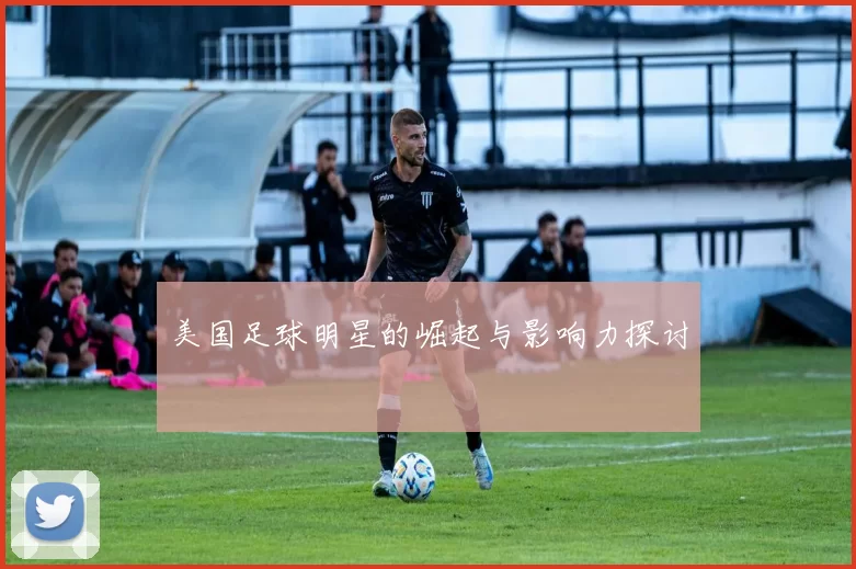 美国足球明星的崛起与影响力探讨