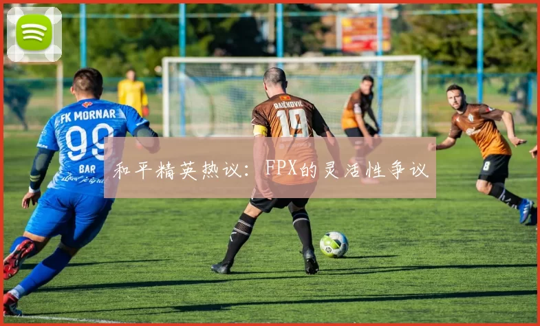 和平精英热议：FPX的灵活性争议