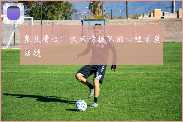 聚焦滑板：武汉滑板队的心理素质话题