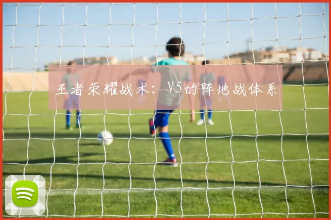 王者荣耀战术：V5的阵地战体系