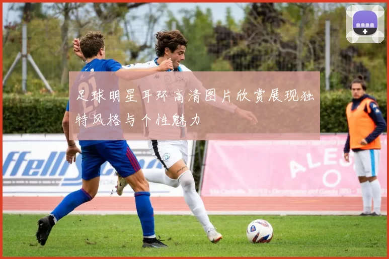 足球明星耳环高清图片欣赏展现独特风格与个性魅力